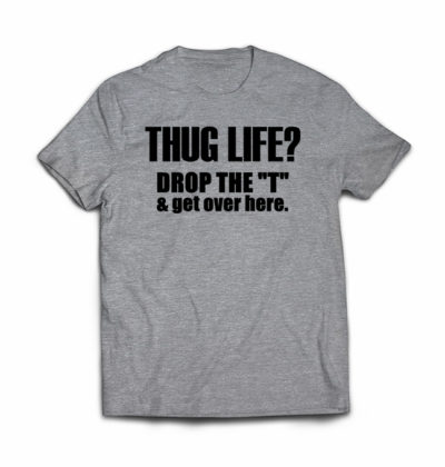 Thug Life Drop The T Tshirt