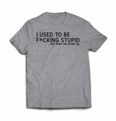 i-used-to-be-fcking-stupid-but-then-we-broke-up-tshirt