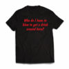 who-do-i-have-to-blow-to-get-a-drink-around-here-tshirt